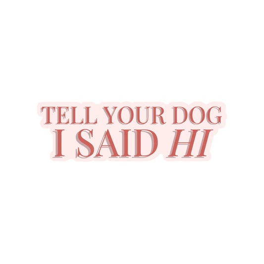 Tell Your Dog I Said Hi - Sticker